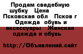 Продам свадебную шубку › Цена ­ 2 000 - Псковская обл., Псков г. Одежда, обувь и аксессуары » Женская одежда и обувь   